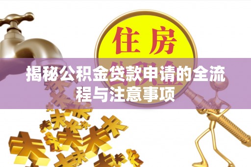 罗城揭秘公积金贷款申请的全流程与注意事项