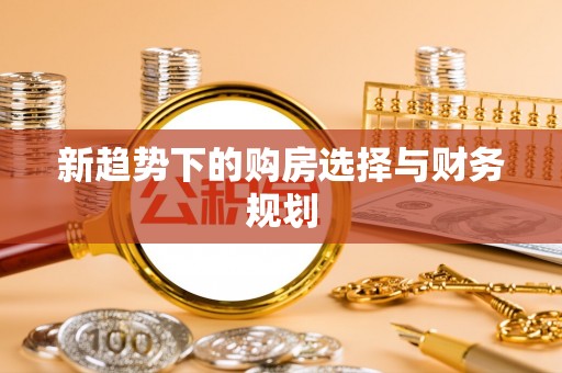 罗城新趋势下的购房选择与财务规划
