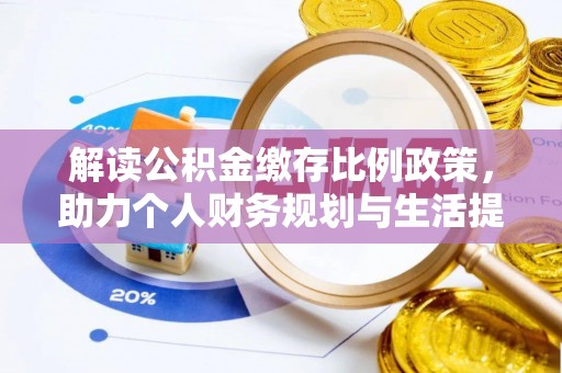 罗城解读公积金缴存比例政策，助力个人财务规划与生活提升