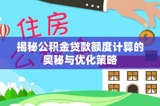 罗城揭秘公积金贷款额度计算的奥秘与优化策略