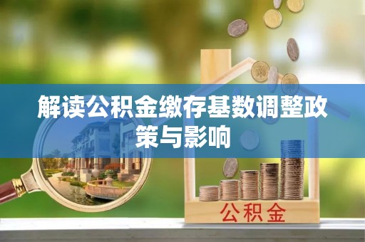 罗城解读公积金缴存基数调整政策与影响