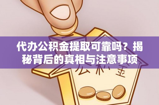 罗城代办公积金提取可靠吗？揭秘背后的真相与注意事项