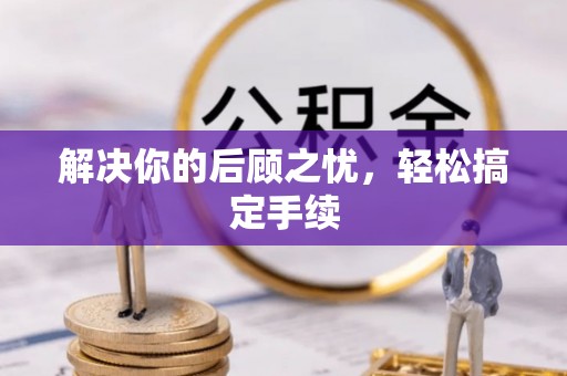 罗城解决你的后顾之忧，轻松搞定手续