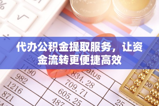 罗城代办公积金提取服务，让资金流转更便捷高效