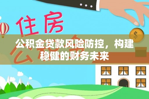 罗城公积金贷款风险防控，构建稳健的财务未来