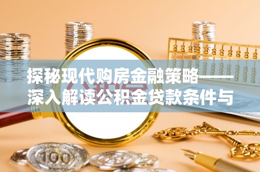 罗城探秘现代购房金融策略——深入解读公积金贷款条件与优势