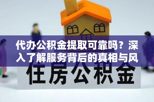 罗城代办公积金提取可靠吗？深入了解服务背后的真相与风险