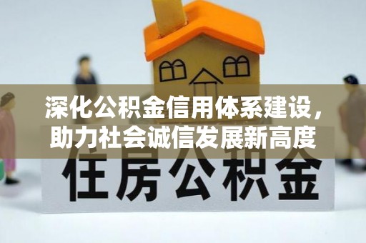 罗城深化公积金信用体系建设，助力社会诚信发展新高度