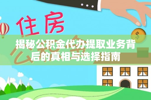 罗城揭秘公积金代办提取业务背后的真相与选择指南