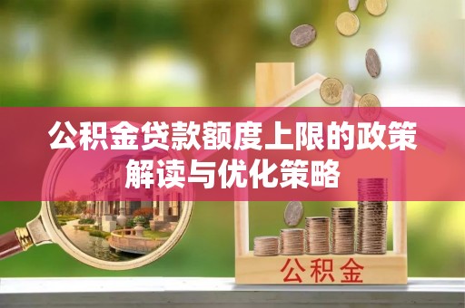 罗城公积金贷款额度上限的政策解读与优化策略