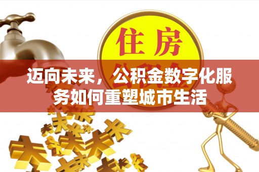 罗城迈向未来，公积金数字化服务如何重塑城市生活