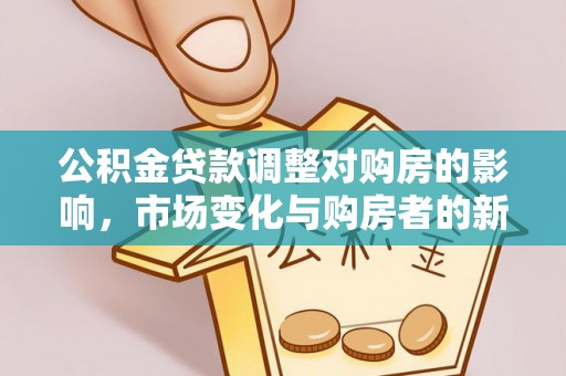 罗城公积金贷款调整对购房的影响，市场变化与购房者的新选择
