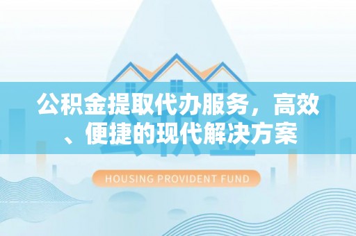 罗城公积金提取代办服务，高效、便捷的现代解决方案