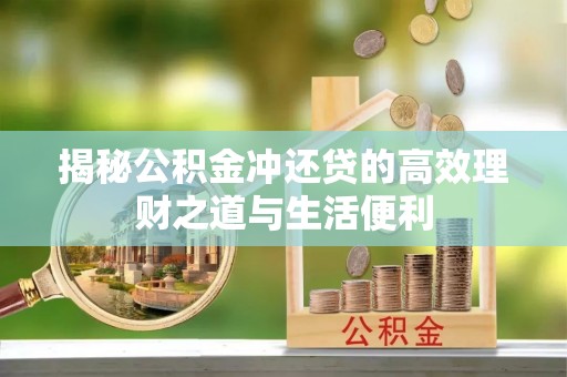 罗城揭秘公积金冲还贷的高效理财之道与生活便利