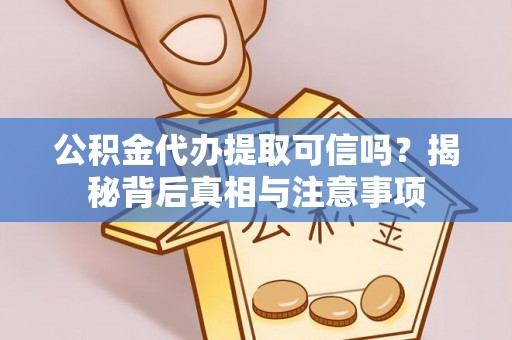 罗城公积金代办提取可信吗？揭秘背后真相与注意事项