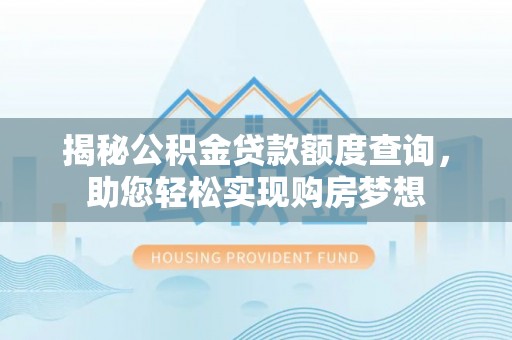 罗城揭秘公积金贷款额度查询，助您轻松实现购房梦想