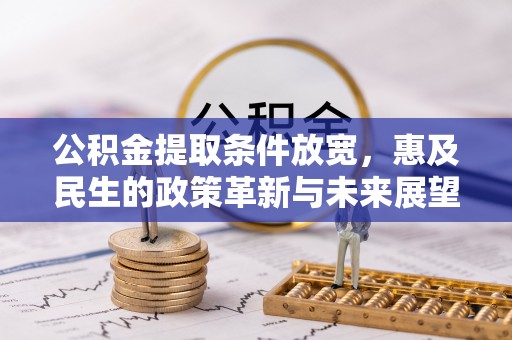 罗城公积金提取条件放宽，惠及民生的政策革新与未来展望