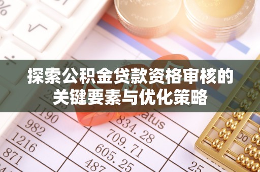 罗城探索公积金贷款资格审核的关键要素与优化策略