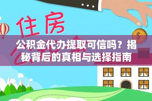 罗城公积金代办提取可信吗？揭秘背后的真相与选择指南