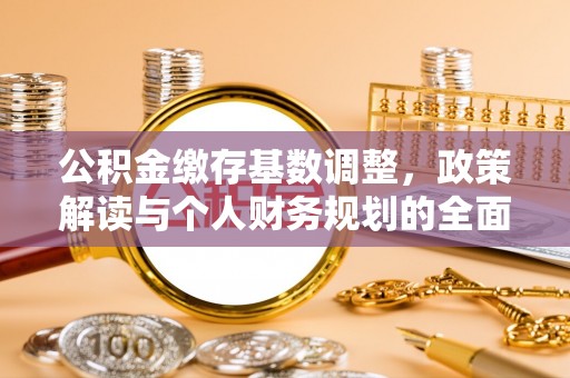 罗城公积金缴存基数调整，政策解读与个人财务规划的全面分析
