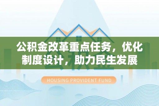 罗城公积金改革重点任务，优化制度设计，助力民生发展
