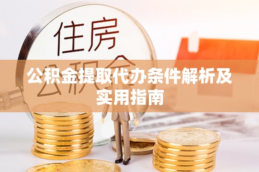罗城公积金提取代办条件解析及实用指南