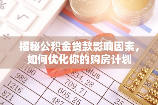 罗城揭秘公积金贷款影响因素，如何优化你的购房计划