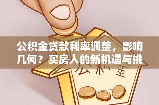罗城公积金贷款利率调整，影响几何？买房人的新机遇与挑战