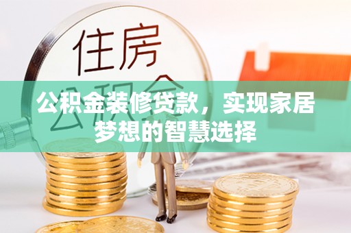 罗城公积金装修贷款，实现家居梦想的智慧选择