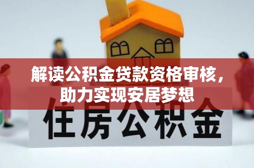 罗城解读公积金贷款资格审核，助力实现安居梦想