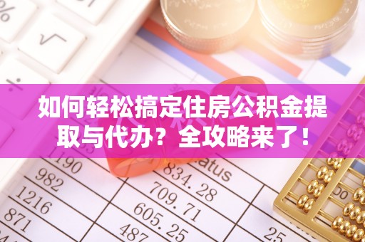 罗城如何轻松搞定住房公积金提取与代办？全攻略来了！