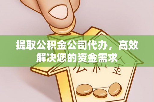 罗城提取公积金公司代办，高效解决您的资金需求