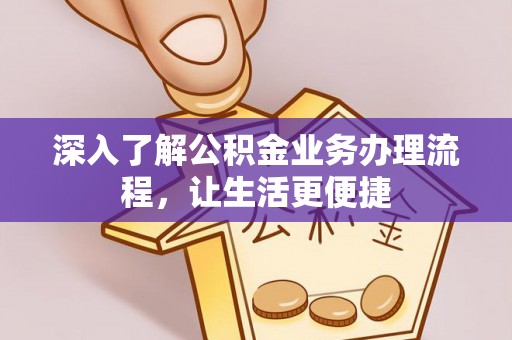 罗城深入了解公积金业务办理流程，让生活更便捷