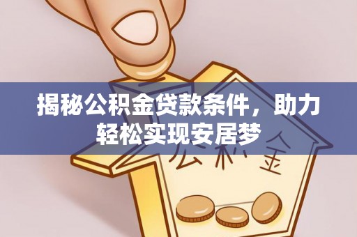 罗城揭秘公积金贷款条件，助力轻松实现安居梦