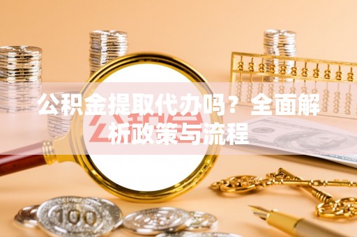 罗城公积金提取代办吗？全面解析政策与流程
