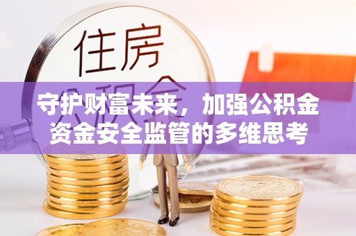 罗城守护财富未来，加强公积金资金安全监管的多维思考