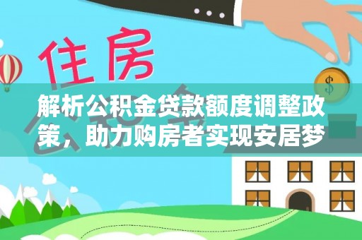 罗城解析公积金贷款额度调整政策，助力购房者实现安居梦想