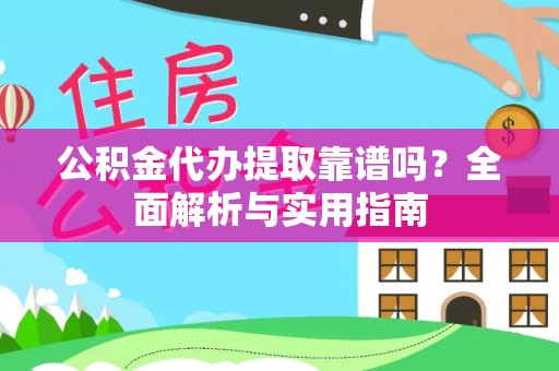 罗城公积金代办提取靠谱吗？全面解析与实用指南