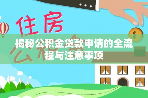 罗城揭秘公积金贷款申请的全流程与注意事项