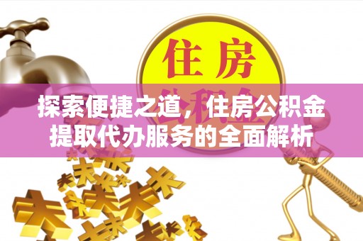 罗城探索便捷之道，住房公积金提取代办服务的全面解析