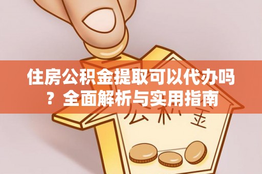 罗城住房公积金提取可以代办吗？全面解析与实用指南