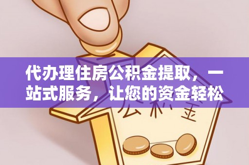 罗城代办理住房公积金提取，一站式服务，让您的资金轻松到账