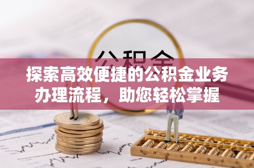 罗城探索高效便捷的公积金业务办理流程，助您轻松掌握