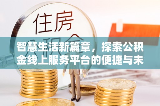 罗城智慧生活新篇章，探索公积金线上服务平台的便捷与未来