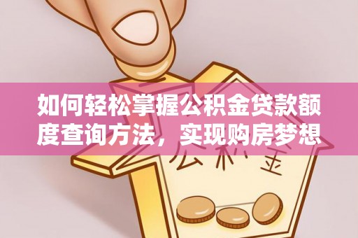 罗城如何轻松掌握公积金贷款额度查询方法，实现购房梦想？