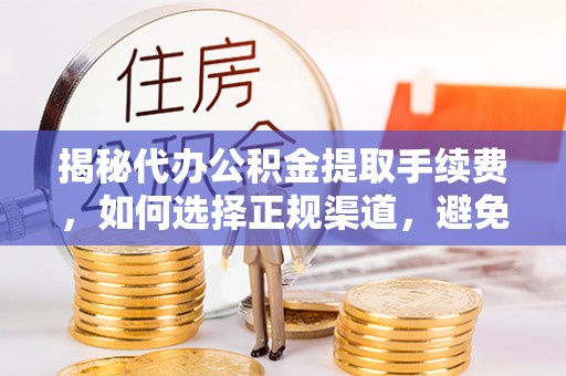 罗城揭秘代办公积金提取手续费，如何选择正规渠道，避免上当受骗