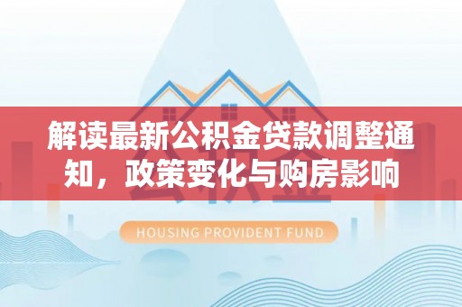 罗城解读最新公积金贷款调整通知，政策变化与购房影响