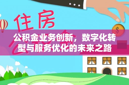 罗城公积金业务创新，数字化转型与服务优化的未来之路
