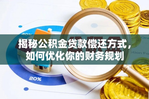 罗城揭秘公积金贷款偿还方式，如何优化你的财务规划