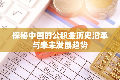 罗城探秘中国的公积金历史沿革与未来发展趋势